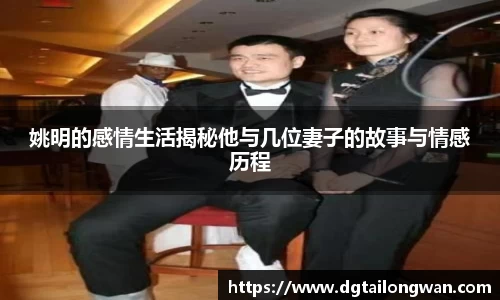 姚明的感情生活揭秘他与几位妻子的故事与情感历程