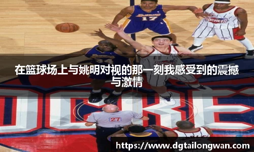 在篮球场上与姚明对视的那一刻我感受到的震撼与激情
