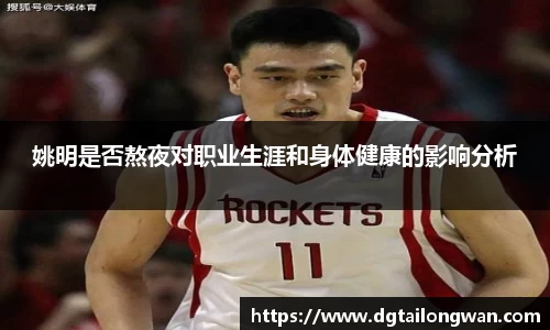 姚明是否熬夜对职业生涯和身体健康的影响分析