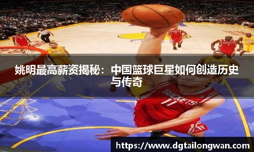 姚明最高薪资揭秘：中国篮球巨星如何创造历史与传奇