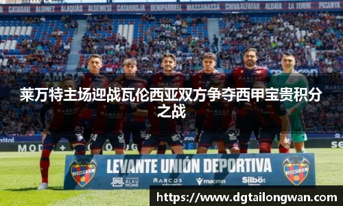莱万特主场迎战瓦伦西亚双方争夺西甲宝贵积分之战