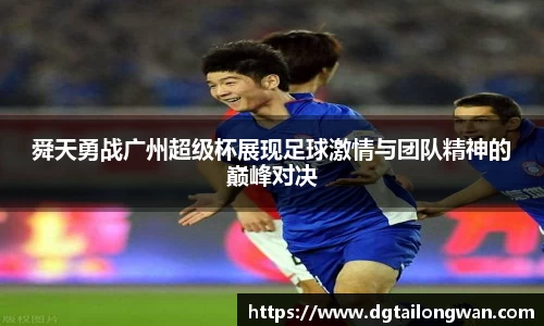 舜天勇战广州超级杯展现足球激情与团队精神的巅峰对决