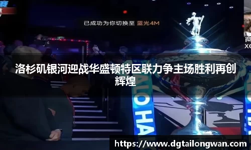 洛杉矶银河迎战华盛顿特区联力争主场胜利再创辉煌