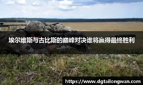 埃尔维斯与古比斯的巅峰对决谁将赢得最终胜利